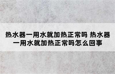 热水器一用水就加热正常吗 热水器一用水就加热正常吗怎么回事